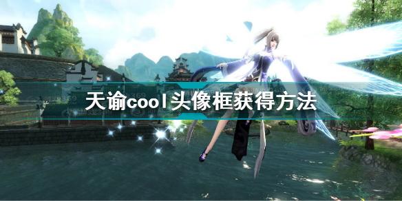 天谕cool头像框怎么获得 天谕cool头像框获得方法