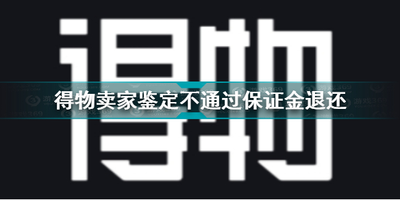 得物卖家鉴定不通过会扣保证金吗 得物卖家鉴定不过退回快递费多少钱