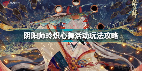 阴阳师玲炽心舞活动怎么玩 阴阳师玲炽心舞活动玩法攻略