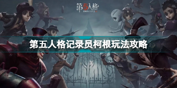 第五人格记录员柯根怎么玩 第五人格记录员柯根玩法攻略