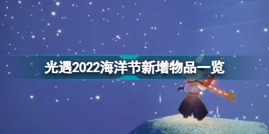 光遇2022海洋节新增了哪些物品 光遇2022海洋节新增物品一览