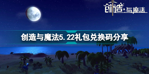 创造与魔法5月22日礼包码是什么 创造与魔法5.22礼包兑换码分享