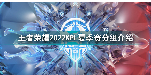 2022kpl夏季赛常规赛分组情况 王者荣耀2022kpl夏季赛分组介绍