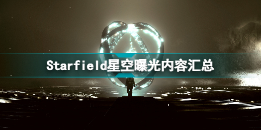 starfield星空爆料了哪些内容 starfield星空曝光内容汇总