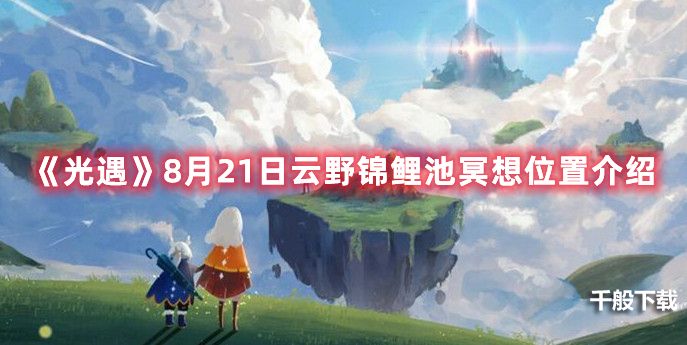 《光遇》8月21日云野锦鲤池冥想位置介绍